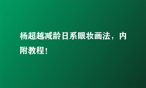 杨超越减龄日系眼妆画法，内附教程！