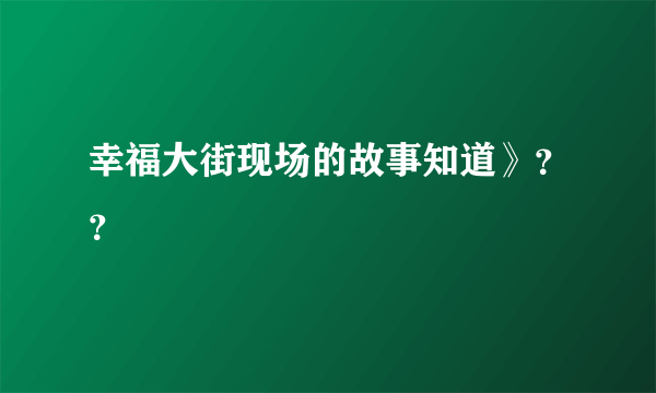 幸福大街现场的故事知道》？？