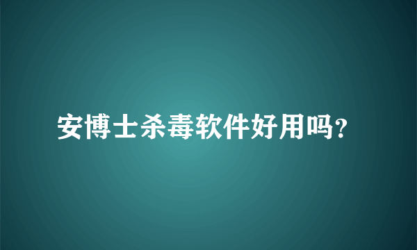 安博士杀毒软件好用吗？