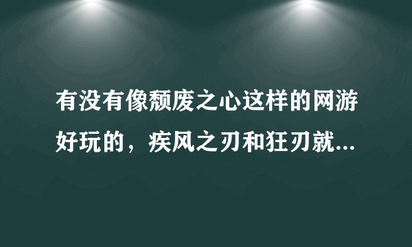 有没有像颓废之心这样的网游好玩的，疾风之刃和狂刃就算了，最好动漫风格的，或者韩服颓废之心可以玩吗，