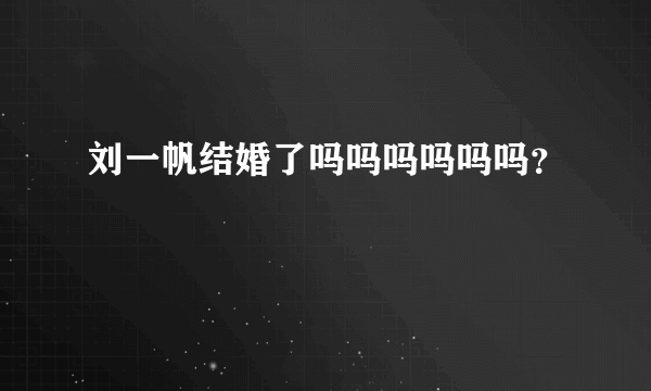 刘一帆结婚了吗吗吗吗吗吗？