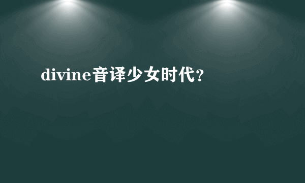 divine音译少女时代？