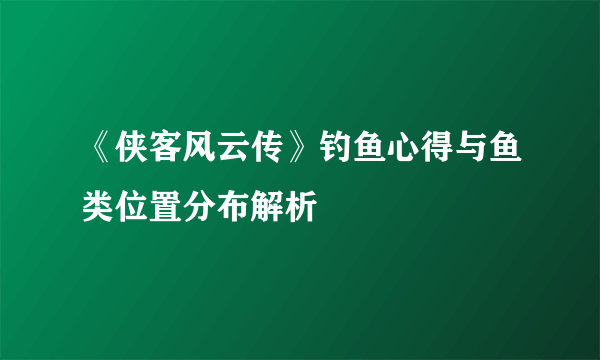 《侠客风云传》钓鱼心得与鱼类位置分布解析