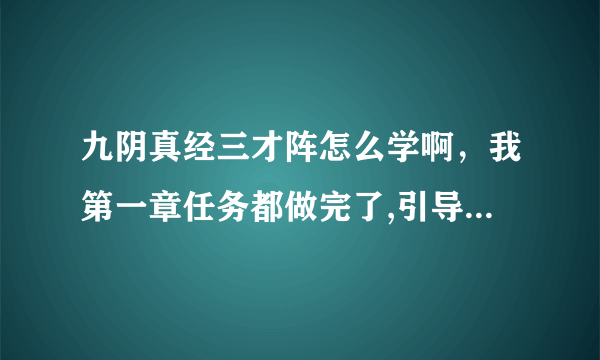 九阴真经三才阵怎么学啊，我第一章任务都做完了,引导也做完了，也没有