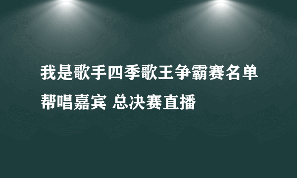 我是歌手四季歌王争霸赛名单帮唱嘉宾 总决赛直播