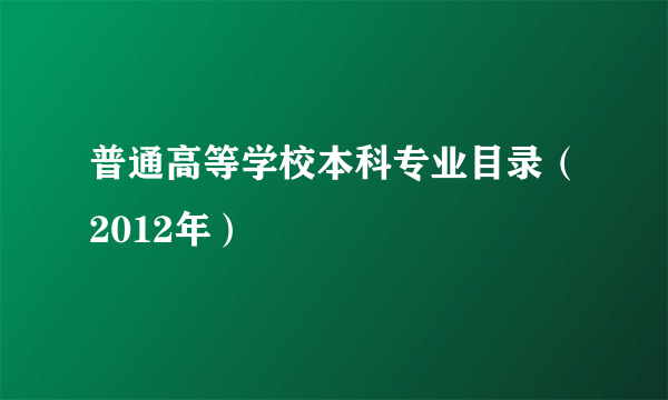 普通高等学校本科专业目录（2012年）