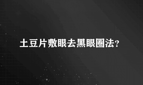 土豆片敷眼去黑眼圈法？