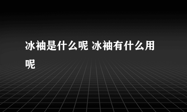 冰袖是什么呢 冰袖有什么用呢