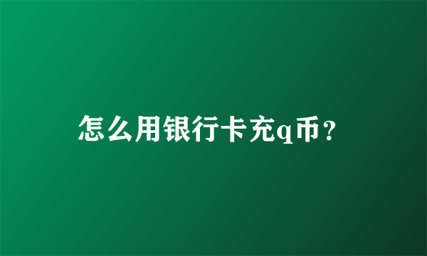 怎么用银行卡充q币？