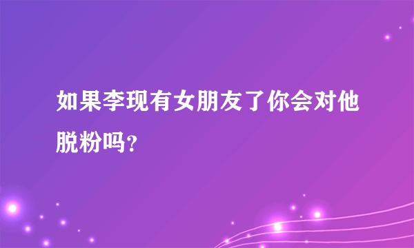 如果李现有女朋友了你会对他脱粉吗？