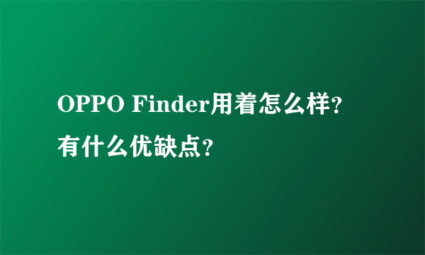 OPPO Finder用着怎么样？有什么优缺点？