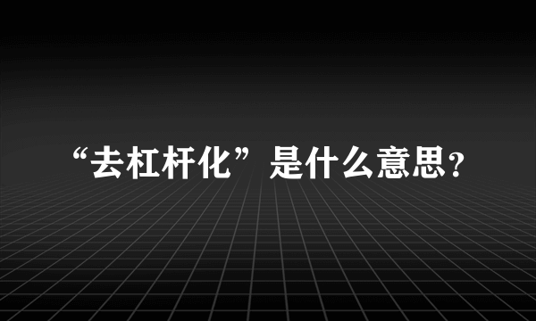 “去杠杆化”是什么意思？