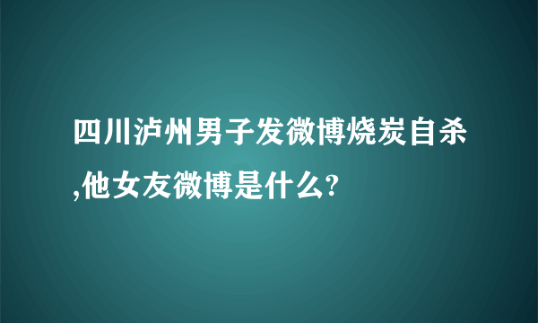 四川泸州男子发微博烧炭自杀,他女友微博是什么?