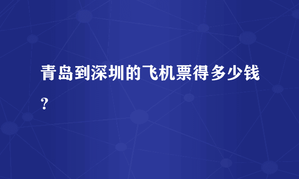 青岛到深圳的飞机票得多少钱？