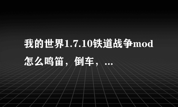 我的世界1.7.10铁道战争mod怎么鸣笛，倒车，前进和车箱对接？