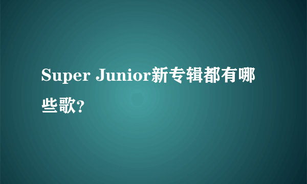 Super Junior新专辑都有哪些歌？