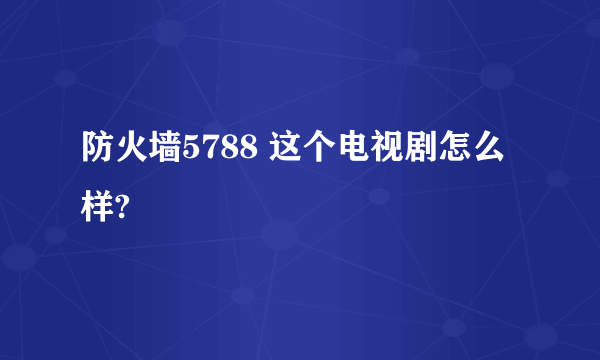 防火墙5788 这个电视剧怎么样?