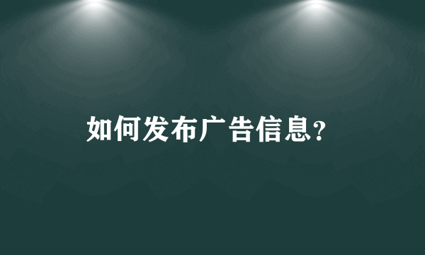 如何发布广告信息？