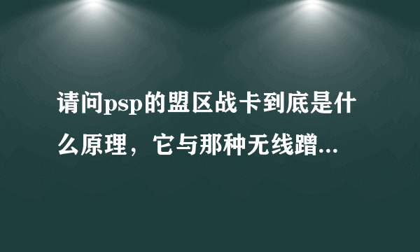 请问psp的盟区战卡到底是什么原理，它与那种无线蹭网卡有什么不同？