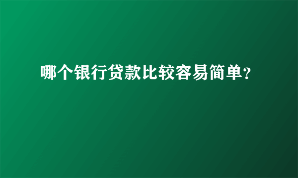 哪个银行贷款比较容易简单？