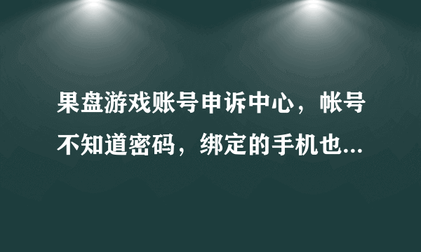 果盘游戏账号申诉中心，帐号不知道密码，绑定的手机也被改了，怎么找回？