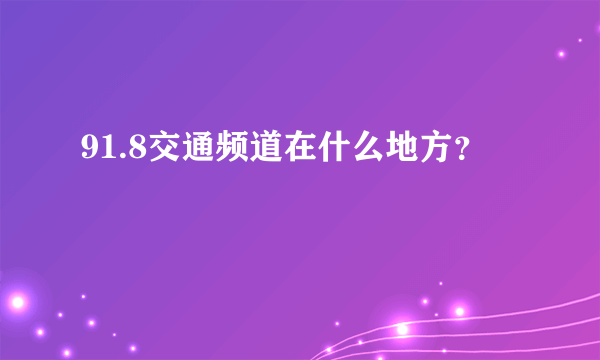 91.8交通频道在什么地方？