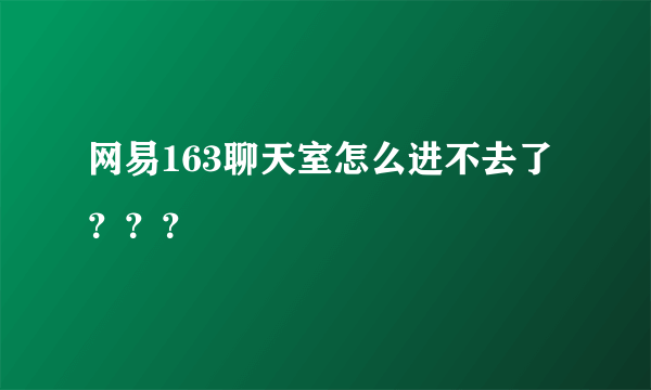 网易163聊天室怎么进不去了？？？