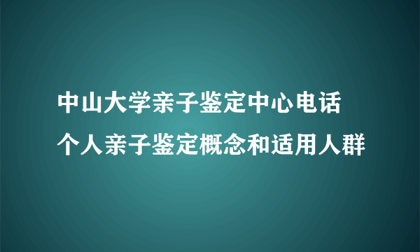 中山大学亲子鉴定中心电话 个人亲子鉴定概念和适用人群