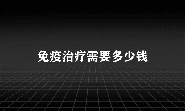 免疫治疗需要多少钱