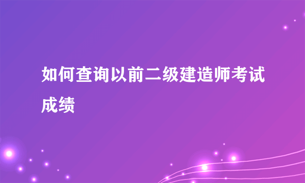 如何查询以前二级建造师考试成绩