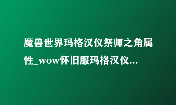 魔兽世界玛格汉仪祭师之角属性_wow怀旧服玛格汉仪祭师之角提升一览_飞外网游