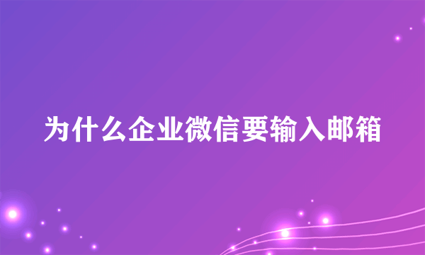 为什么企业微信要输入邮箱