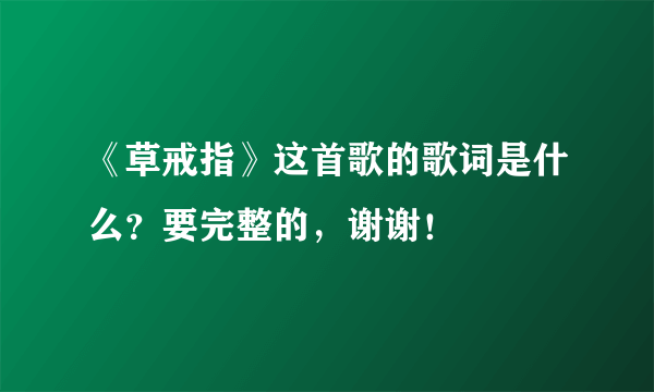 《草戒指》这首歌的歌词是什么？要完整的，谢谢！