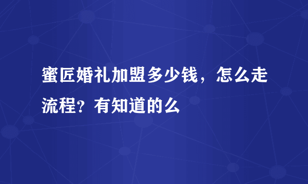 蜜匠婚礼加盟多少钱，怎么走流程？有知道的么