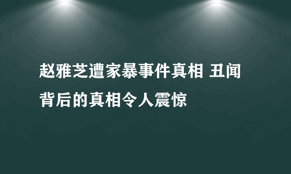 赵雅芝遭家暴事件真相 丑闻背后的真相令人震惊