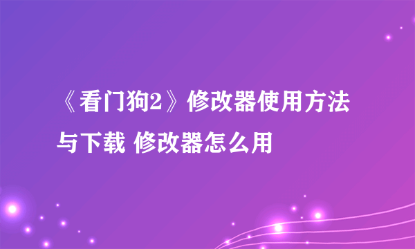 《看门狗2》修改器使用方法与下载 修改器怎么用