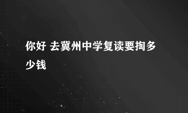 你好 去冀州中学复读要掏多少钱