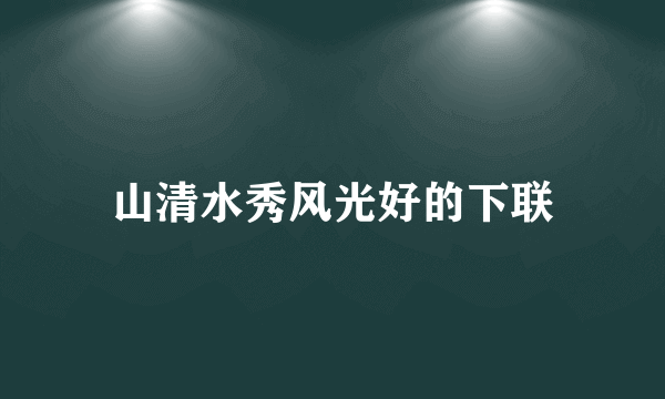 山清水秀风光好的下联