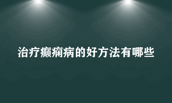 治疗癫痫病的好方法有哪些