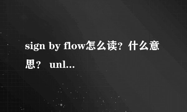 sign by flow怎么读？什么意思？ unlimits怎么读？什么意思？