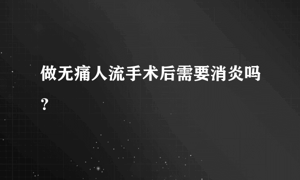 做无痛人流手术后需要消炎吗？