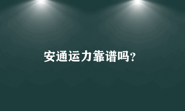 安通运力靠谱吗？