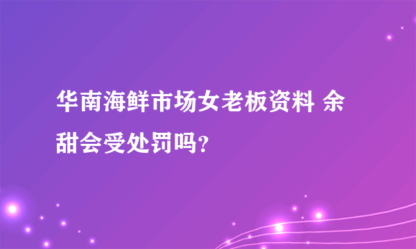 华南海鲜市场女老板资料 余甜会受处罚吗？