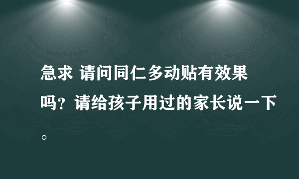 急求 请问同仁多动贴有效果吗？请给孩子用过的家长说一下。