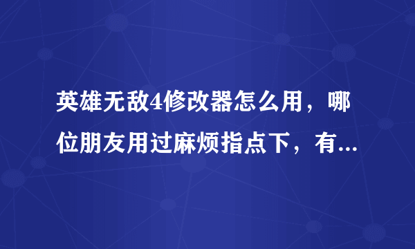 英雄无敌4修改器怎么用，哪位朋友用过麻烦指点下，有数据包的也顺便给一个，好人一生平安