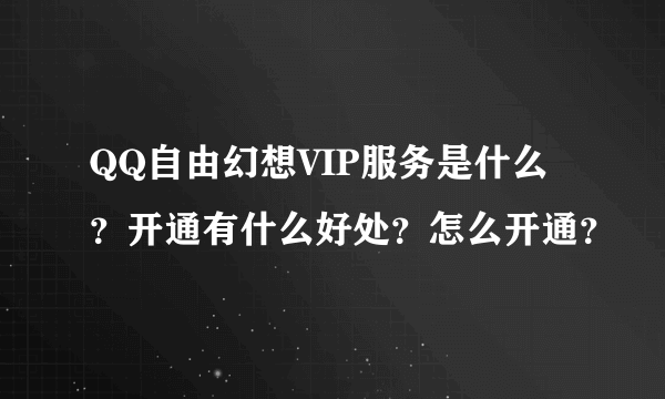 QQ自由幻想VIP服务是什么？开通有什么好处？怎么开通？