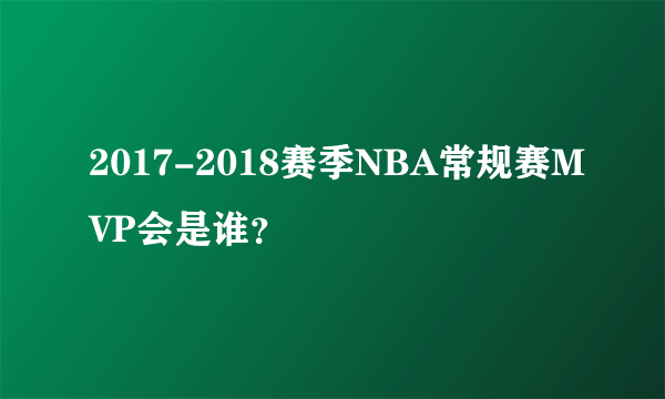 2017-2018赛季NBA常规赛MVP会是谁？