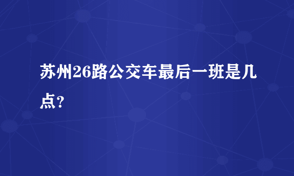 苏州26路公交车最后一班是几点？