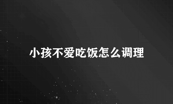 小孩不爱吃饭怎么调理