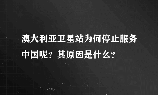 澳大利亚卫星站为何停止服务中国呢？其原因是什么？